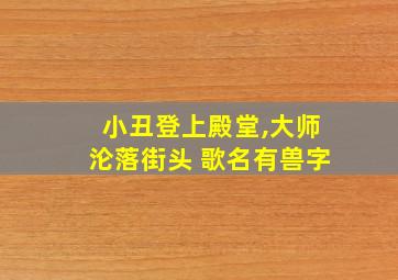 小丑登上殿堂,大师沦落街头 歌名有兽字